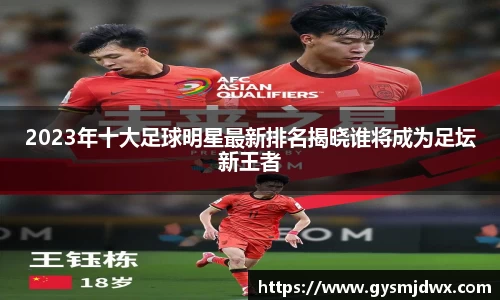 2023年十大足球明星最新排名揭晓谁将成为足坛新王者