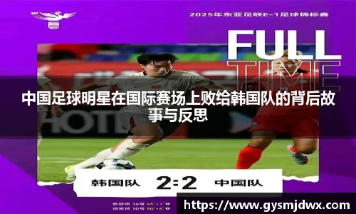 中国足球明星在国际赛场上败给韩国队的背后故事与反思
